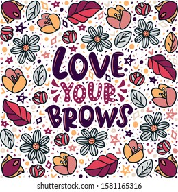 Love your brows lettering quote. Vector inspirational phrase about brows. Ideal for greeting card, print, poster, banner design.