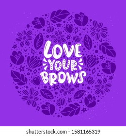 Love your brows lettering quote. Vector inspirational phrase about brows. Ideal for greeting card, print, poster, banner design.