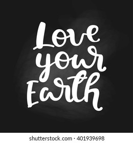 Love your Earth. Vector illustration, hand drawn lettering quote. Typography poster earth day for greeting card, poster in chalk board style