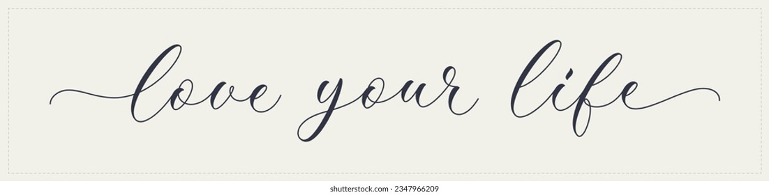 Love your life, calligraphic text. Motivational, inspirational quote. Handwritten lettering, love your life