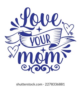 Love your mom, Mother's day shirt print template,  typography design for mom mommy mama daughter grandma girl women aunt mom life child best mom adorable shirt svg