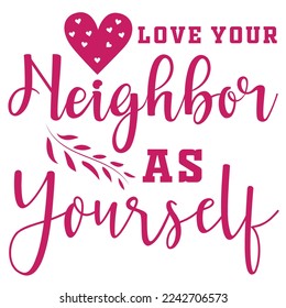 Love Your Neighbor As Yourself, Happy valentine's day shirt Design Print Template Gift For Valentine's