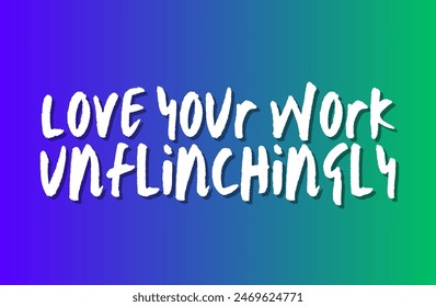 Love your work unflinchingly Inspirational and motivational quotes, typography, fashion, art, designs: for prints, posters, cards, t shirt, coffee mug hoodies etc.