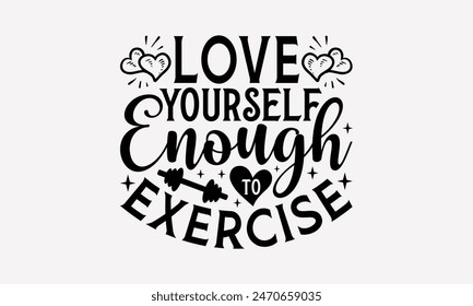 Love Yourself Enough To Exercise - Exercising T- Shirt Design, Hand Written Vector T Shirt Design, For Prints T-Shirts And Bags, Posters, Cards. EPS 10