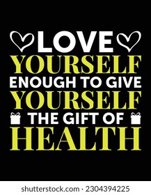 LOVE YOURSELF ENOUGH TO GIVE YOURSELF THE GIFT OF HEALTH. T-SHIRT DESIGN. PRINT TEMPLATE.TYPOGRAPHY VECTOR ILLUSTRATION.