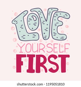 Love yourself first. Inscription for t-shirts, posters, cards. Vector lettering.