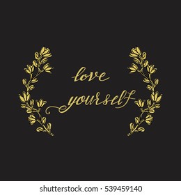 Love yourself. Hand drawn lettering and floral frame. Unique typography poster or apparel design. Motivational t-shirt design.Art isolated on background. Beautiful card. Vector illustration.