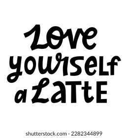 Love yourself a latte hand lettering quote. Word play funny text. Self-love motivation and inspiration poster. Black and white vector design isolated on white. 