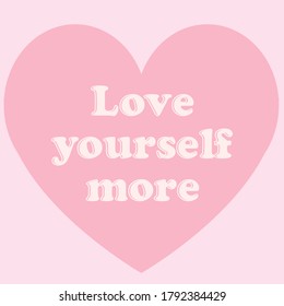 "Love yourself more" positive quote on sweet pink heart background. self-love and self-esteem heart vector.