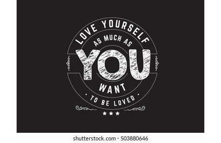 love yourself as much as you want to be loved.motivation quote