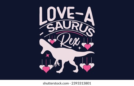Love-A- Saurus Rex - Valentines Day T- Shirt Design,  Typography   Design, For Stickers, Templet, Mugs, Etc. Vector EPS 10 FILS Editable Files. svg