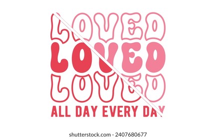 Loved all day every day,Valentine's Day,Valentine Day t shirt design,stickers,Valentine's Day t shirt bundle,Happy valentine's day typography t shirt quotes,Cricut Cut Files,Silhouette,vector,Love