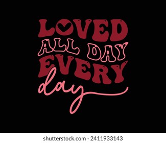  Loved All Day Every Day  Retro Design,Retro Valentine's  Quotes,Retro Valentine's Day cut files,Best Valentine's Day Design,Valentine's 
 Love quote retro wavy groovy Design