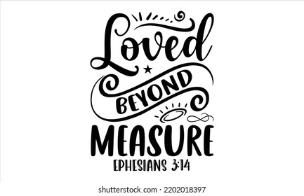 Loved Beyond Measure Ephesian 3:14 - Faith T shirt Design, Hand lettering ilustración para tu diseño, Modern calligraphy, Svg Files for Cricut, Poster, EPS