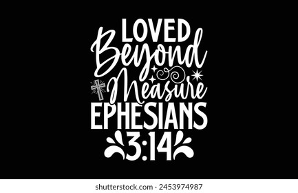 Loved Beyond Measure Ephesians 314- Faith t- shirt design, Hand drawn lettering phrase for Cutting Machine, Silhouette Cameo, Cricut, Vector illustration Template. 