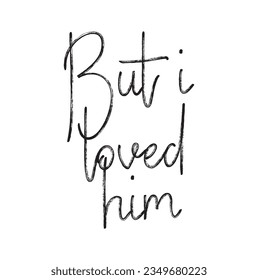 But i loved him - lettering Valentines Day calligraphy phrase isolated on the background. Fun brush ink typography for photo overlays, t-shirt print, flyer, poster design