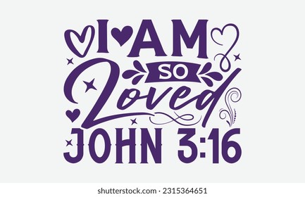 I Am So Loved John 3:16 - Faith T-Shirt Design, Print On T-Shirts, Mugs, Birthday Cards, Wall Decals, Car Decals, Stickers, Birthday Party Decorations, Cuts And More Use.