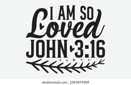 I Am So Loved John 3:16 -Faith T-Shirt Design, Hand-Drawn Lettering Illustration, for Wall, Phrases, Poster, Hoodie, Templates, And Flyer, Cutting Machine.
