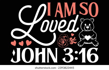 I Am So Loved John 3:16 - Happy Valentine's Day T shirt Design, Handmade calligraphy vector illustration, Typography Vector for poster, banner, flyer and mug.