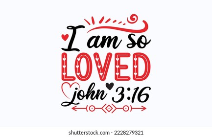 I am so loved john 3:16 - Valentine typography svg design, Sports SVG Design, Sports typography t-shirt design, For stickers, Templet, mugs, etc. Vector EPS Editable Files. svg