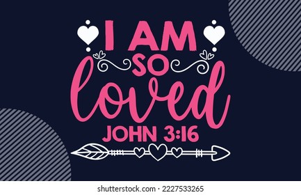 I Am So Loved John 3:16 - Valentines Day T shirt Design. Hand drawn lettering phrase, calligraphy vector illustration. eps, svg Files for Cutting