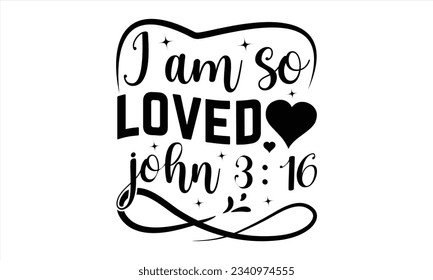  I Am So Loved John 3:16 - Valentines Day t shirt design Design, Calligraphy graphic design, Illustration for prints on t-shirts and bags, posters, cards, Hand drawn lettering phrase, for Cutting Mach svg