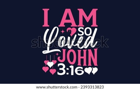 I Am So Loved John 3:16 - Valentines Day T- Shirt Design,  Typography   Design, For Stickers, Templet, Mugs, Etc. Vector EPS 10 FILS Editable Files.