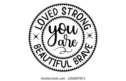 Loved strong beautiful brave you are - Inspirational t shirts design, Calligraphy design, svg Files for Cutting Cricut and Silhouette, Isolated on white background, EPS 10