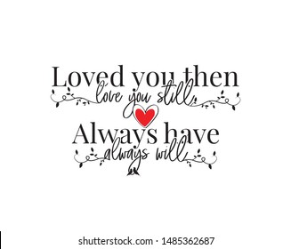 Loved you than, love you still, always have, always will, vector, wording design, poster design, lettering, love quotes, romantic quotes, wall decals, wall art work