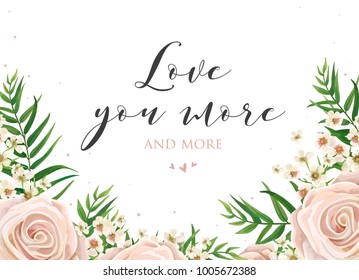 Lovely floral card design with pink, creamy white garden rose, wax flowers, green palm tree leaves bouquet border. Vector romantic, elegant greeting, wedding invite with copy space. Love you more text