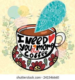 Lovely greeting card of cup of coffee and hand-drawn letters "I need you more than coffee"