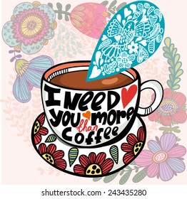 Lovely greeting card of cup of coffee and hand-drawn letters "I need you more than coffee"