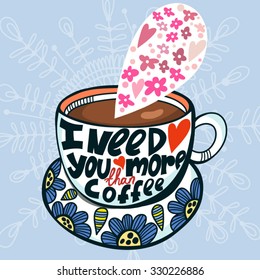Lovely greeting card of cup of coffee and hand-drawn letters "I need you more than coffee"
