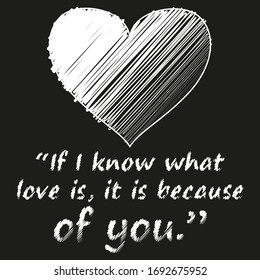 Lovely quote about love. If I know what love is, it is because of you. Chalky style. Vector illustration.