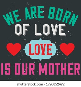 Lovely Slogan To Respect Mom-We Are Born Of Love, Love Is Our Mother. Colorful Print Ready Typographic Vector Graphics For Mothers Day Clothings And Family Decorationg Items. 