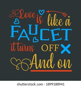 Lovely Typographic Script Font Style Quote on Black Background Saying- Love is Like a Faucet It Turns Off and On. Valentines Day Motivational Slogan For Printing on Clothing Items.