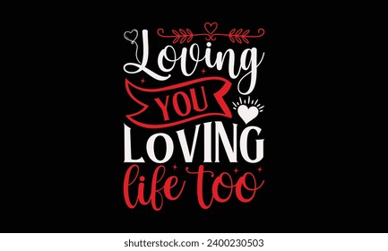 Loving You Loving Life Too  - Valentine’s Day T-Shirt Design, Heart Quotes Design, This Illustration Can Be Used as a Print on T-Shirts and Bags, Stationary or as a Poster.