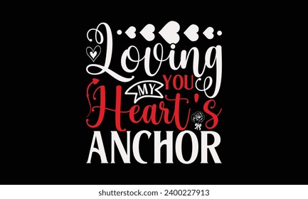 Loving You My Heart's Anchor - Valentine’s Day T-Shirt Design, Heart Quotes Design, This Illustration Can Be Used as a Print on T-Shirts and Bags, Stationary or as a Poster, Template.