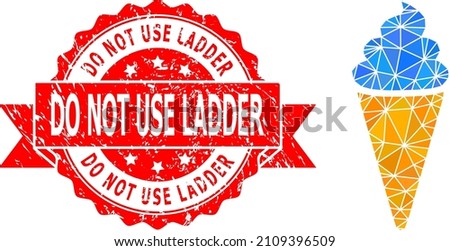 Low-Poly polygonal ice cream icon illustration, and Do Not Use Ladder grunge seal. Red stamp has Do Not Use Ladder caption inside ribbon. Vector ice cream icon is filled with triangle mosaic.