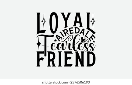 Loyal Airedale Fearless Friend - Airedale Terrier Dog T - Shirt Design, Isolated On White Background, Illustration For Prints And Bags, Posters, Cards, Calligraphy Graphic Design. EPS 10