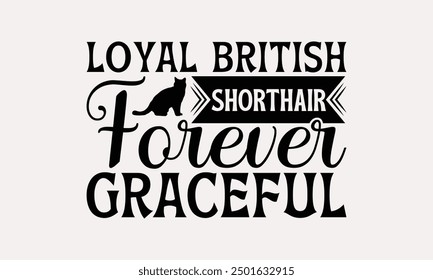 Loyal British Shorthair Forever Graceful - British Shorthair Cat T-Shirt Design, Hand Drawn Lettering Phrase Isolated On White Background, Calligraphy Graphic Design.