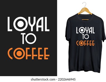 loyal to coffee modern t-shirt design, coffee typography t-shirt, coffee quotes and craft

