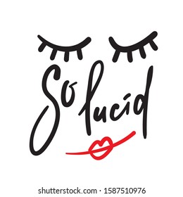 So lucid - funny inspire motivational quote. Hand drawn beautiful lettering. Print for inspirational poster, t-shirt, bag, cups, card, flyer, sticker, badge. Cute funny vector writing