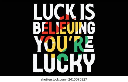 Luck Is Believing You’re Lucky - St. Patrick’s Day T Shirt Design, Hand drawn lettering and calligraphy, Cutting and Silhouette, file, poster, banner, flyer and mug.