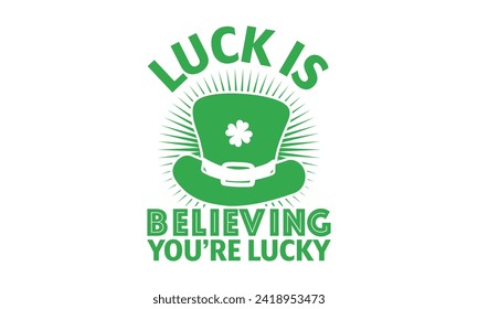 Luck Is Believing You’re Lucky - St. Patrick’s Day T shirt Design, Hand drawn lettering phrase, Cutting and Silhouette, for prints on bags, cups, card, posters.