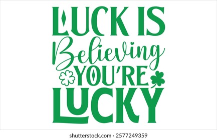 Luck Is Believing You’re Lucky - St. Patrick’s Day T-Shirt Vector Design with Handmade Calligraphy, Isolated on Black, Tailored for Cricut and Silhouette Users, Featuring EPS 10 for Customizable Use.