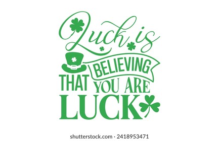 Luck Is Believing That You Are Luck - St. Patrick’s Day T shirt Design, Hand lettering illustration for your design, illustration Modern, simple, lettering For stickers, mugs, etc.