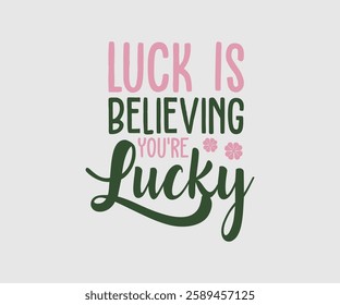 Luck Is Believing You're Lucky, T shirt, Happy St Patrick Day Design, Patrick's Day Saying, Shamrock Eps, Pinches Eps, Irish Eps, Funny St Patrick's, Instant Download