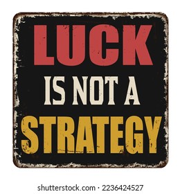 Luck is not a strategy vintage rusty metal sign on a white background, vector illustration