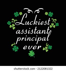 Luckiest Assistant Principal Ever - St. Patrick's Day Quote Vector T Shirt Design